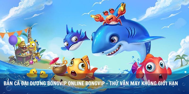 Bắn Cá Đại Dương Bongvip Online Bongvip - Thử Vận May Không Giới Hạn